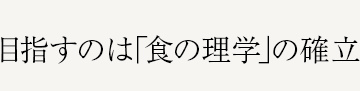 目指すのは「食の理学」の確立。