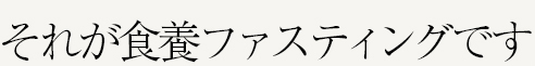 それが食養ファスティングです。